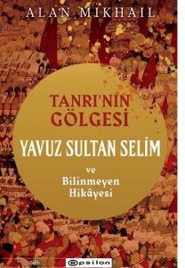 Tanrı’nın Gölgesi Yavuz Sultan Selim ve Bilinmeyen Hikayesi