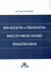 Roma Hukukunda ve Türk Hukukunda Borçlunun Sorumlu Olmadığı Sonraki İmkansızlık