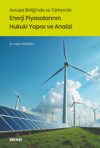 Avrupa Birliği'nde ve Türkiye'de Enerji Piyasalarının Hukuki Yapısı ve Analizi