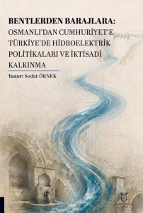 Bentlerden Barajlara: Osmanlı’dan Cumhuriyet’e Türkiye’de Hidroelektrik Politikaları ve İktisadi Kalkınma