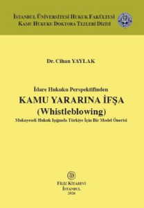 İdare Hukuku Perspektifinden Kamu Yararına İfşa (Whistleblowing) Mukayeseli Hukuk Işığında Türkiye İçin Bir Model Önerisi