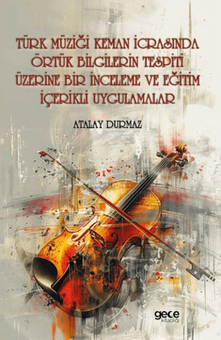 Türk Müziği Keman İcrasında Örtük Bilgilerin Tespiti Üzerine Bir İnceleme ve Eğitim İçerikli Uygulamalar