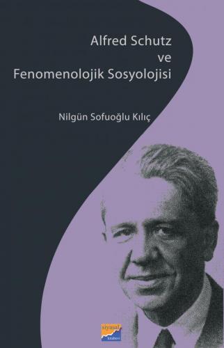 Alfred Schutz ve Fenomenolojik Sosyolojisi Nilgün Sofuoğlu Kılıç