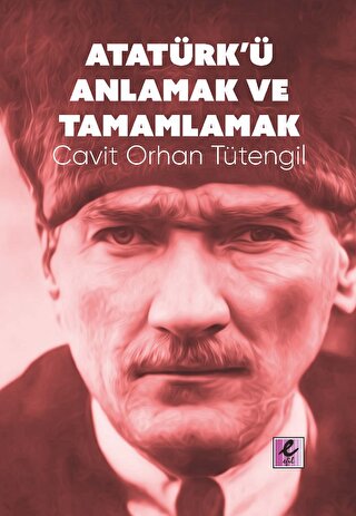 Atatürk’ü Anlamak ve Tamamlamak Cavit Orhan Tütengil