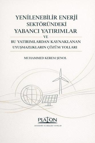 Yenilebilir Enerji Sektöründeki Yabancı Yatırımlar ve Bu Yatırımlardan Kaynaklanan Uyuşmazlıkların Çözüm Yolları
