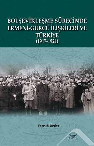 Bolşevikleşme Sürecinde Ermeni-gürcü İlişkileri Ve Türkiye (1917-1921)