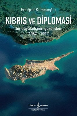 Kıbrıs ve Diplomasi: Bir Büyükelçinin Gözünden 1987 - 1991 Ertuğrul Ku