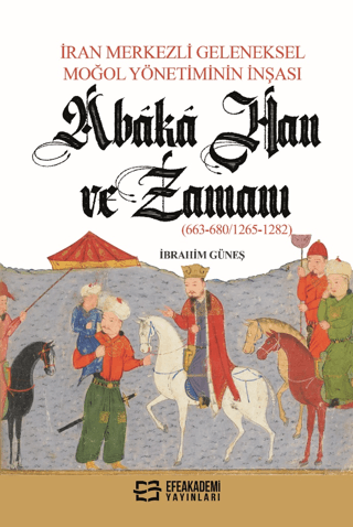 İran Merkezli Geleneksel Moğol Yönetiminin İnşası Abaka Han ve Zamanı (663-680/1265-1282)