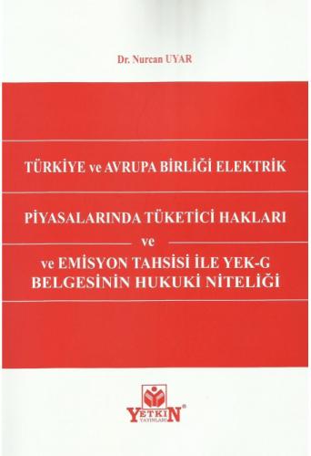 Türkiye ve Avrupa Birliği Elektrik Piyasalarında Tüketici Hakları ve Emisyon Tahsisi ile YEK–G Belgesinin Hukuki Niteliği