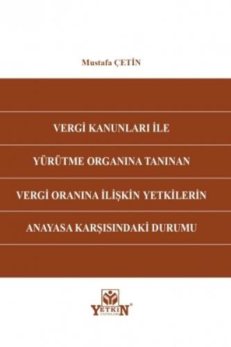 Vergi Kanunları İle Yürütme Organına Tanınan Vergi Oranına İlişkin Yetkilerin Anayasa Karşısındaki Durumu