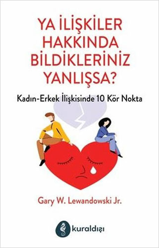Ya İlişkiler Hakkında Bildikleriniz Yanlışsa? Gary W. Lewandowski J. R
