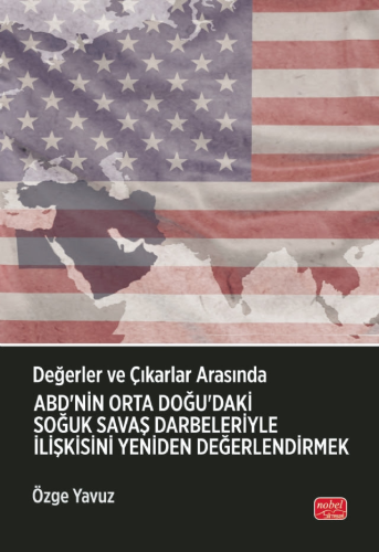 Değerler ve Çıkarlar Arasında: ABD’nin Orta Doğu’daki Soğuk Savaş Darbeleriyle İlişkisini Yeniden Değerlendirmek