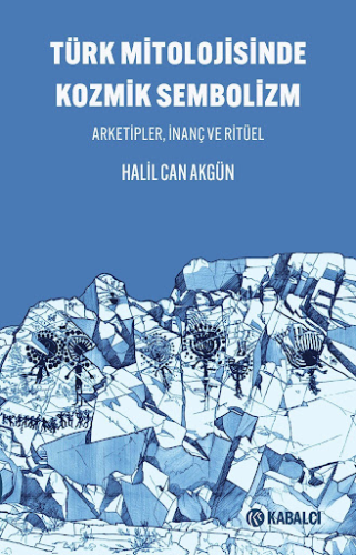Türk Mitolojisinde Kozmik Sembolizm Arketipler, İnanç ve Ritüel