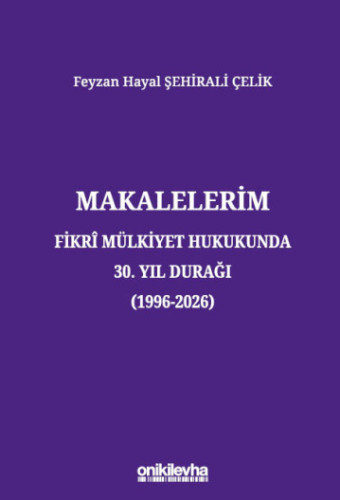 Makalelerim - Fikri Mülkiyet Hukukunda 30. Yıl Durağı (1996-2026)