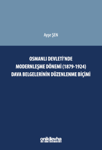 Osmanlı Devleti'nde Modernleşme Dönemi (1879-1924) Dava Belgelerinin Düzenlenme Biçimi