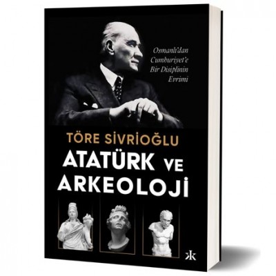Atatürk ve Arkeoloji Töre Sivrioğlu